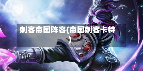刺客帝国阵容(帝国刺客卡特)