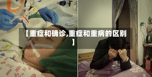 【重症和确诊,重症和重病的区别】