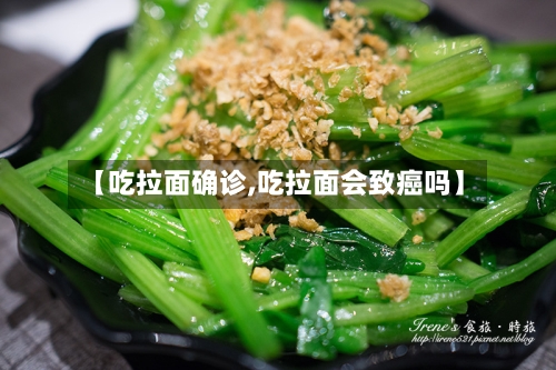 【吃拉面确诊,吃拉面会致癌吗】