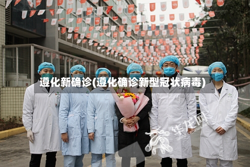 遵化新确诊(遵化确诊新型冠状病毒)