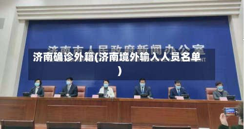 济南确诊外籍(济南境外输入人员名单)