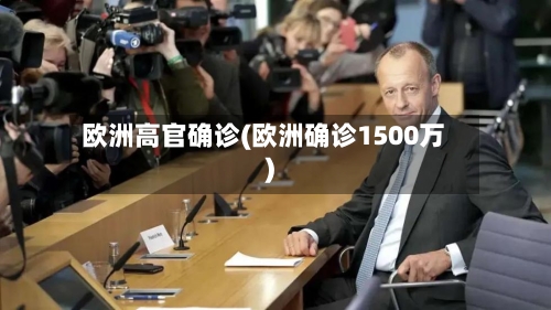 欧洲高官确诊(欧洲确诊1500万)