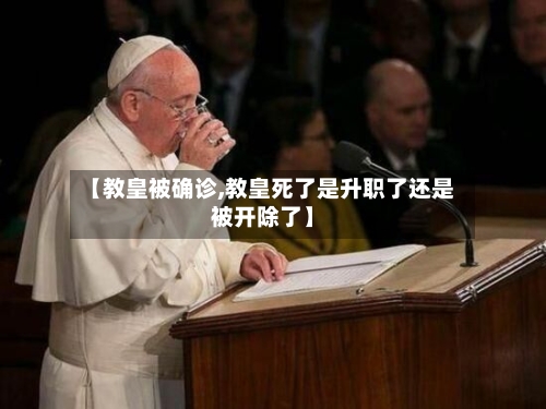 【教皇被确诊,教皇死了是升职了还是被开除了】