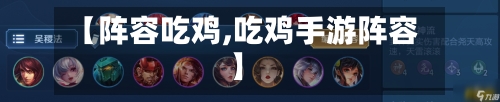 【阵容吃鸡,吃鸡手游阵容】