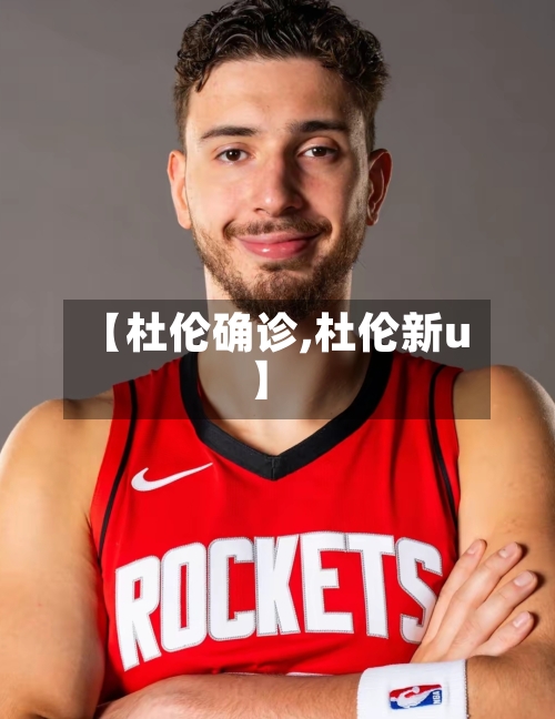 【杜伦确诊,杜伦新u】