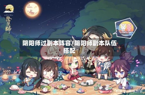 阴阳师过副本阵容/阴阳师副本队伍搭配