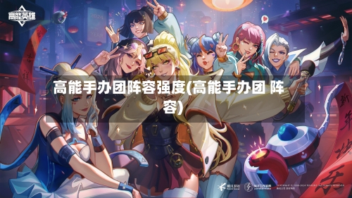 高能手办团阵容强度(高能手办团 阵容)