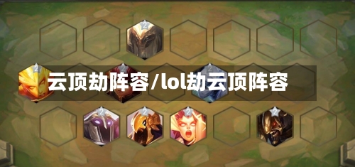 云顶劫阵容/lol劫云顶阵容