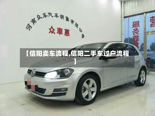 【信阳卖车流程,信阳二手车过户流程】