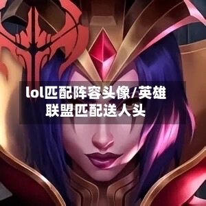 lol匹配阵容头像/英雄联盟匹配送人头