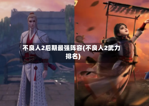 不良人2后期最强阵容(不良人2武力排名)