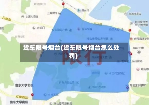 货车限号烟台(货车限号烟台怎么处罚)