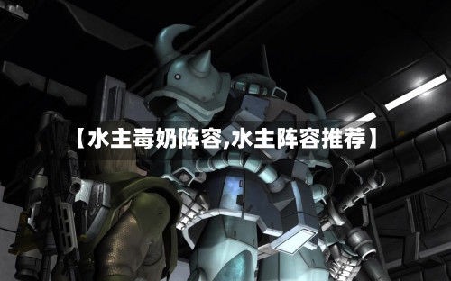 【水主毒奶阵容,水主阵容推荐】