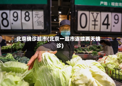 北京确诊超市(北京一超市连续两天确诊)