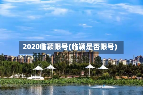 2020临颖限号(临颖是否限号)