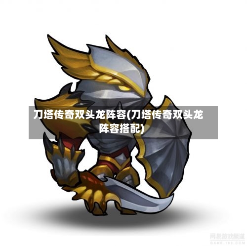刀塔传奇双头龙阵容(刀塔传奇双头龙阵容搭配)