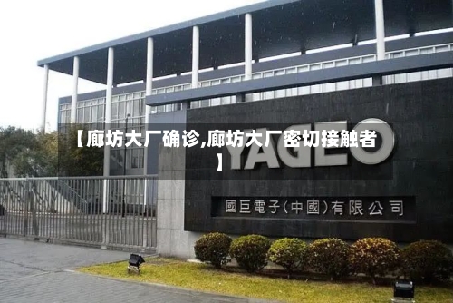 【廊坊大厂确诊,廊坊大厂密切接触者】