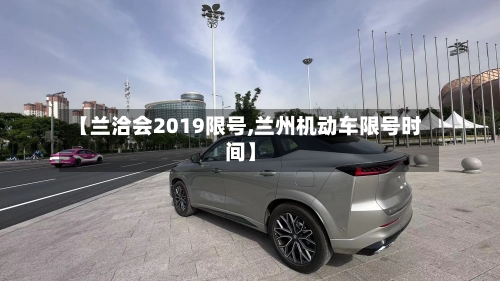 【兰洽会2019限号,兰州机动车限号时间】