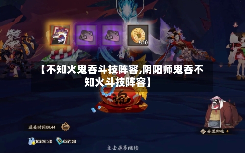 【不知火鬼吞斗技阵容,阴阳师鬼吞不知火斗技阵容】