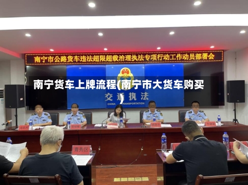 南宁货车上牌流程(南宁市大货车购买)