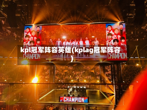 kpl冠军阵容英雄(kplag冠军阵容)
