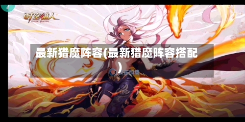 最新猎魔阵容(最新猎魔阵容搭配)