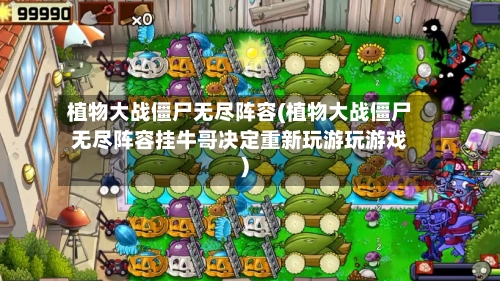 植物大战僵尸无尽阵容(植物大战僵尸无尽阵容挂牛哥决定重新玩游玩游戏)