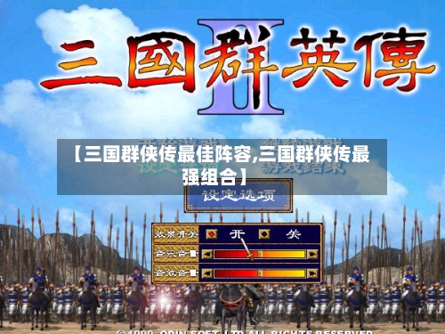 【三国群侠传最佳阵容,三国群侠传最强组合】