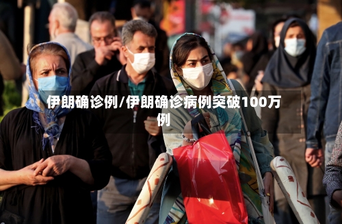 伊朗确诊例/伊朗确诊病例突破100万例