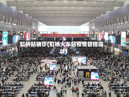 虹桥站确诊(虹桥火车站疫情管控现状)