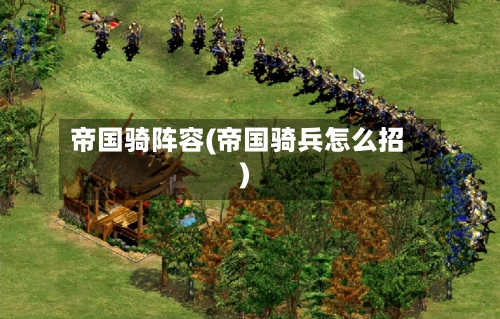 帝国骑阵容(帝国骑兵怎么招)