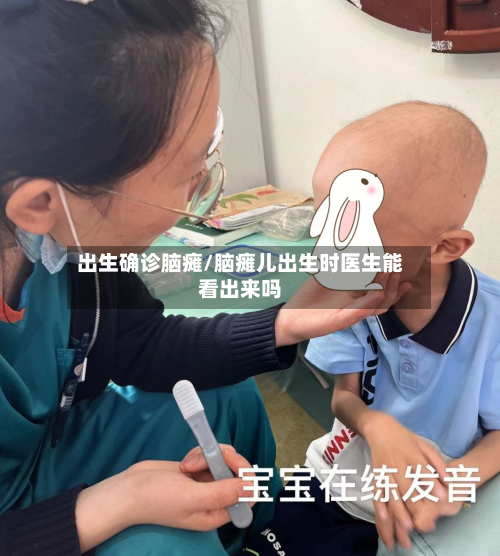出生确诊脑瘫/脑瘫儿出生时医生能看出来吗