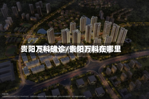 贵阳万科确诊/贵阳万科在哪里