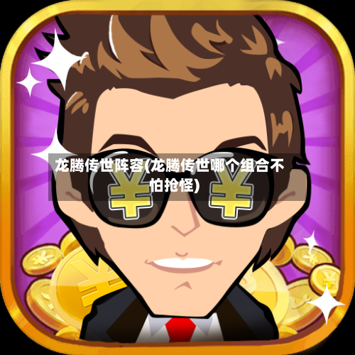 龙腾传世阵容(龙腾传世哪个组合不怕抢怪)