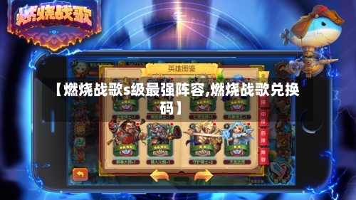 【燃烧战歌s级最强阵容,燃烧战歌兑换码】