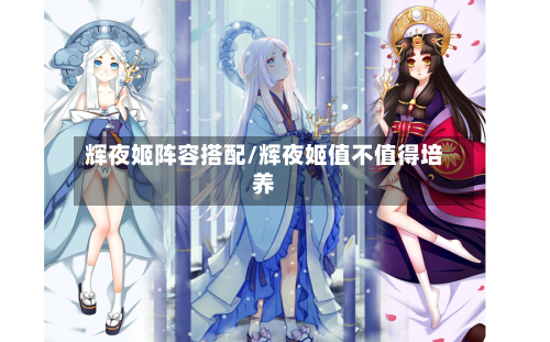 辉夜姬阵容搭配/辉夜姬值不值得培养