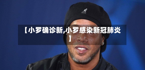 【小罗确诊新,小罗感染新冠肺炎】