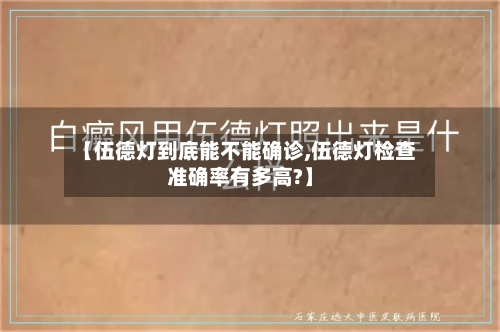 【伍德灯到底能不能确诊,伍德灯检查准确率有多高?】