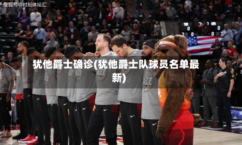犹他爵士确诊(犹他爵士队球员名单最新)
