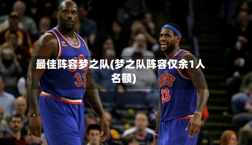 最佳阵容梦之队(梦之队阵容仅余1人名额)