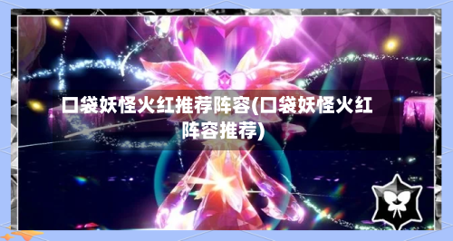 口袋妖怪火红推荐阵容(口袋妖怪火红阵容推荐)