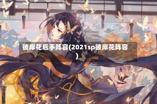 彼岸花后手阵容(2021sp彼岸花阵容)