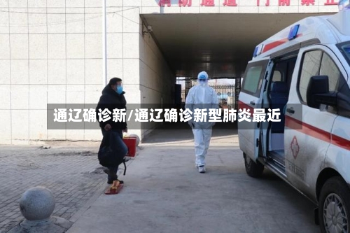 通辽确诊新/通辽确诊新型肺炎最近