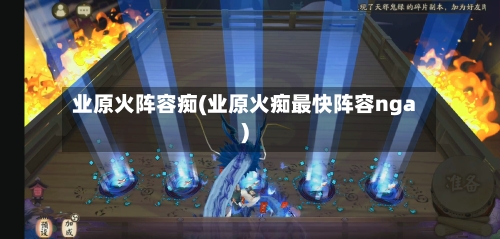 业原火阵容痴(业原火痴最快阵容nga)