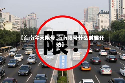 【海南今天限号,海南限号什么时候开始】