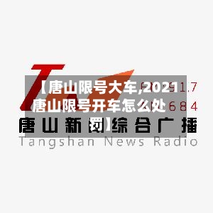 【唐山限号大车,2021唐山限号开车怎么处罚】