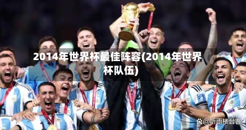 2014年世界杯最佳阵容(2014年世界杯队伍)