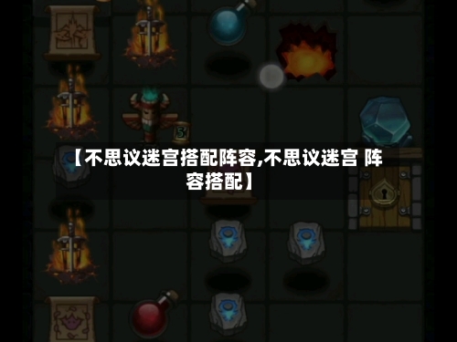 【不思议迷宫搭配阵容,不思议迷宫 阵容搭配】