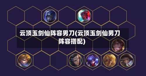 云顶玉剑仙阵容男刀(云顶玉剑仙男刀阵容搭配)