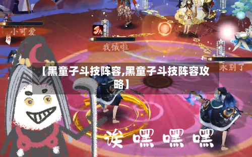 【黑童子斗技阵容,黑童子斗技阵容攻略】